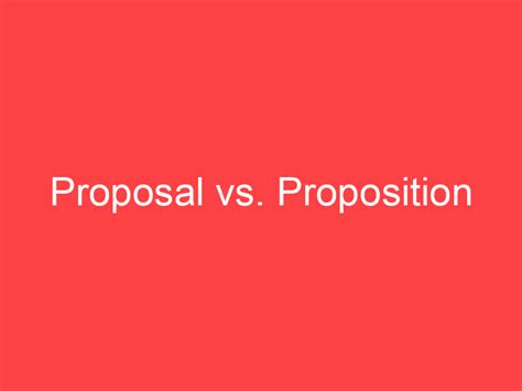 Proposal vs. Proposition: What