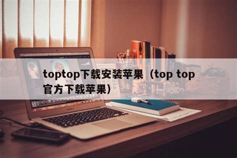 toptop下载安装苹果（top top官方下载苹果） - 杂七乱八 - 源码村资源网