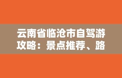云南省临沧市自驾游攻略：景点推荐、路线推荐及注意事项-世界这么大，我想去看看！