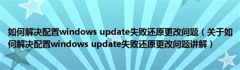 如何解决配置windows update失败还原更改问题（关于如何解决配置windows update失败还原更改问题讲解）_华夏智能网