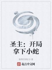圣主：开局拿下小蛇(骇熊的锅2.0)最新章节免费在线阅读-起点中文网官方正版