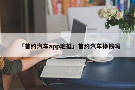 「首约汽车app地推」首约汽车挣钱吗 - 首码网