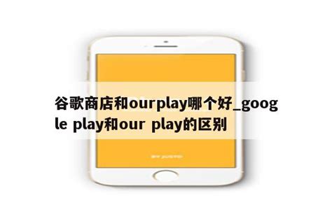 谷歌商店和ourplay哪个好_google play和our play的区别 - 注册外服方法 - APPid共享网