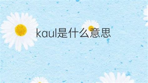 kaul是什么意思 英文名kaul的翻译、发音、来源 – 下午有课