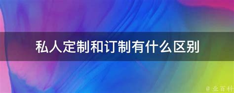 私人定制和订制有什么区别 - 业百科