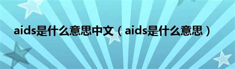aids是什么意思中文（aids是什么意思）_华夏智能网