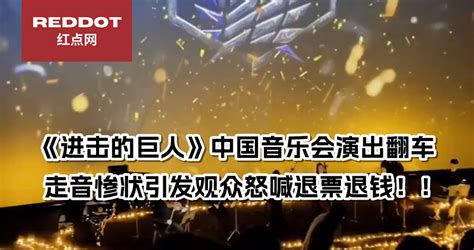 《进击的巨人》中国音乐会演出翻车 走音惨状引发观众怒喊退票退钱 | 红点网 Red Dot