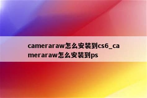 Camera Raw是什么如何安装 Camera Raw怎么打开 - 图片处理 - 教程之家