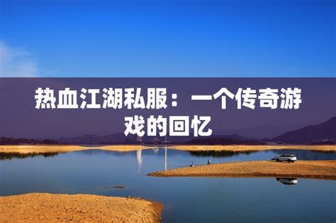 热血江湖私服：一个传奇游戏的回忆 - 心得交流 - 趣玩游戏网