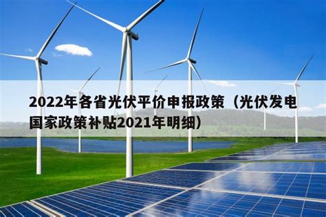 2022年各省光伏平价申报政策（光伏发电国家政策补贴2021年明细） - 太阳能光伏板