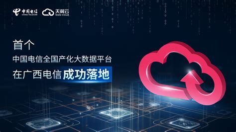 首个！中国电信天翼云全国产化大数据平台在广西电信成功落地！ - 天翼云