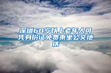 深圳60岁以上老年人可凭身份证免费乘坐公交地铁_深圳入户资讯_落户咨询网