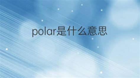 polar是什么意思 polar的翻译、中文解释 – 下午有课
