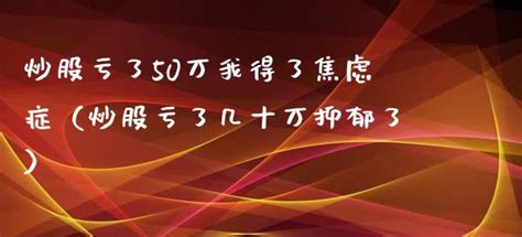 炒股亏了50万我得了焦虑症（炒股亏了几十万抑郁了）_财经之家