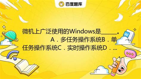 微机上广泛使用的Windows是______。 A．多任务操作系统B．单任务操作系统C．实时操作系统D．批处理操作系统_百度教育
