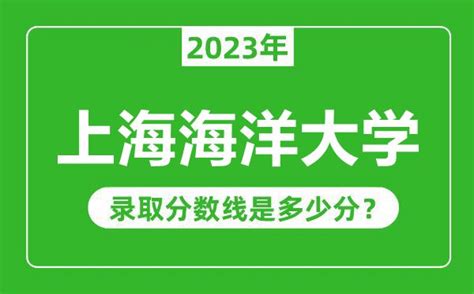 上海海洋大学2023年录取分数线是多少分（含2021-2022历年）_4221学习网