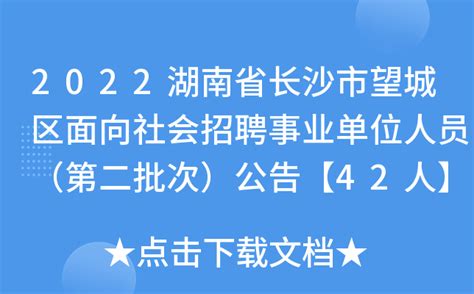 2022湖南省长沙市望城区面向社会招聘事业单位人员（第二批次）公告【42人】