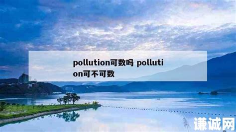 pollution可数吗 pollution可不可数 | 谦诚网