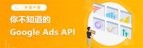 Google Ads API梳理，提高广告投资回报率 - 全球搜®