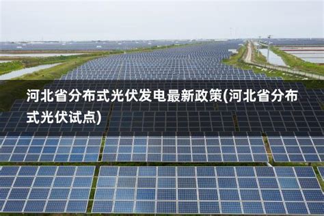 河北省分布式光伏发电最新政策(河北省分布式光伏试点) - 太阳能光伏板