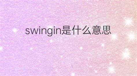 swingin是什么意思 swingin的翻译、中文解释 – 下午有课