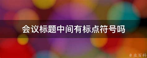 会议标题中间有标点符号吗 - 业百科