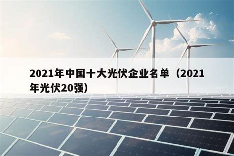 2021年中国十大光伏企业名单（2021年光伏20强） - 太阳能光伏板