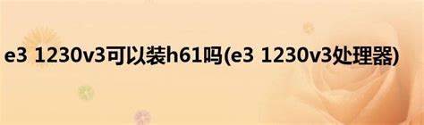 e3 1230v3可以装h61吗(e3 1230v3处理器)_科学教育网