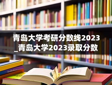 青岛大学考研分数线2023_青岛大学2023录取分数线是多少分 - 备考笔记