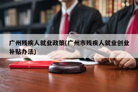 广州残疾人就业政策(广州市残疾人就业创业补贴办法) - 岁税无忧科技