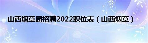 山西烟草局招聘2022职位表（山西烟草）_草根科学网