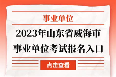 2023年山东省威海市事业单位考试报名入口 - 公务员考试网