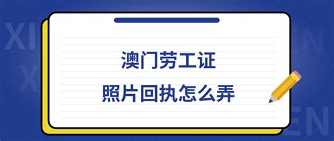 驻澳门劳工证件照片回执怎么办理- 照片回执网