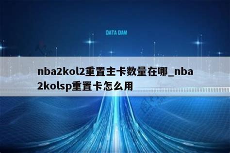 nba2kol2重置主卡数量在哪_nba2kolsp重置卡怎么用 - IOS分享 - APPid共享网