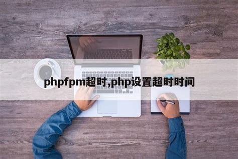 phpfpm超时,php设置超时时间_php笔记_设计学院