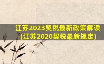 江苏2023契税最新政策解读(江苏2020契税最新规定)-玖月律