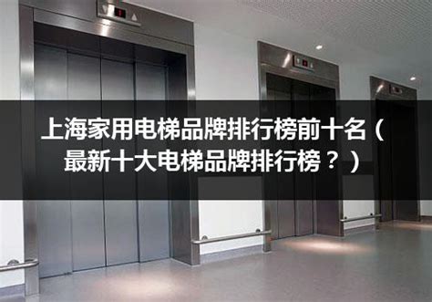 上海家用电梯品牌排行榜前十名（最新十大电梯品牌排行榜？）_行业资讯_电梯之家