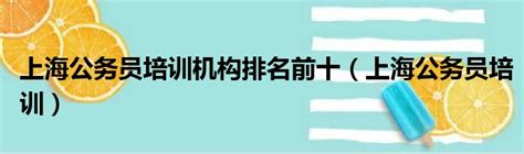 上海公务员培训机构排名前十（上海公务员培训）_第一生活网