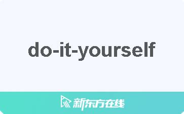 【do-it-yourself中文什么意思_在线翻译_读发音_用法_双语例句_近反义词】-柯林斯雅思备考词典_新东方在线