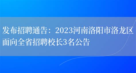 发布招聘通告：2023河南洛阳市洛龙区面向全省招聘校长3名公告_好学通