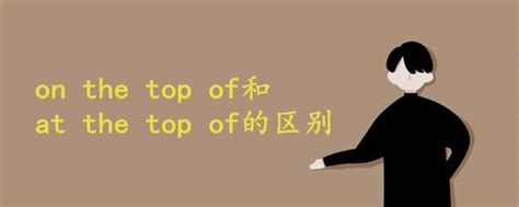 on the top of和at the top of的区别 - 战马教育