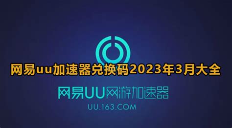 2023网易uu加速器最新兑换码3月-网易uu加速器最新兑换码2023年3月大全-云奇网
