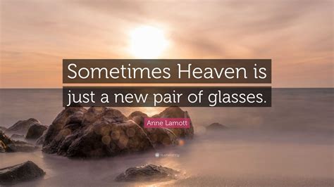 Anne Lamott Quote: “Sometimes Heaven is just a new pair of glasses.”