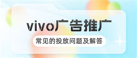 vivo广告推广中常见的投放问题及解答（1） - vivo广告服务