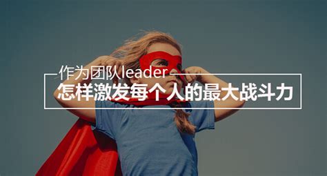 作为团队leader，怎样激发每个人的最大战斗力