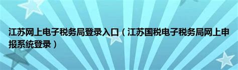 江苏省电子税务局官网登录入口(江苏省电子税务) - 岁税无忧科技