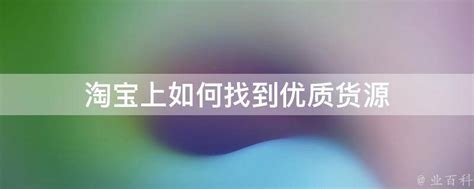 淘宝上如何找到优质货源 - 业百科