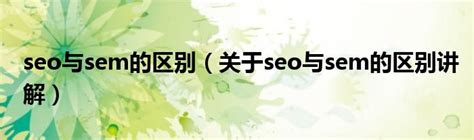 seo和sem的区别与联系（sem和seo的区别是什么）-脾气SEO