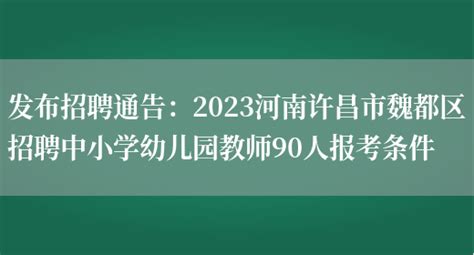 发布招聘通告：2023河南许昌市魏都区招聘中小学幼儿园教师90人报考条件_好学通