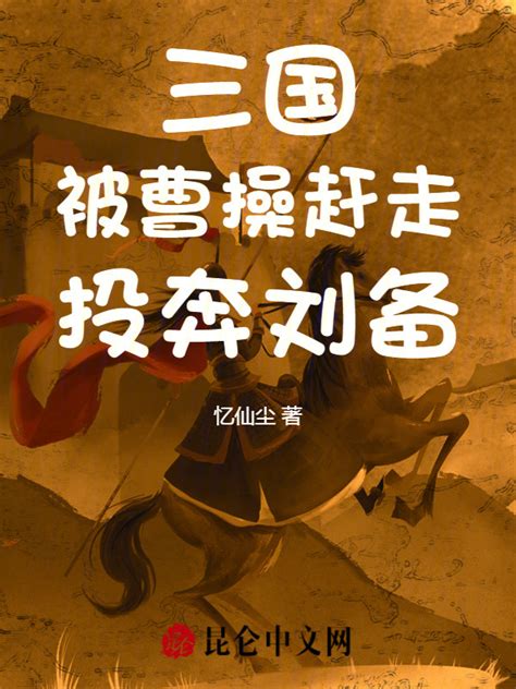 《三国：被曹操赶走，投奔刘备！》小说在线阅读-起点中文网